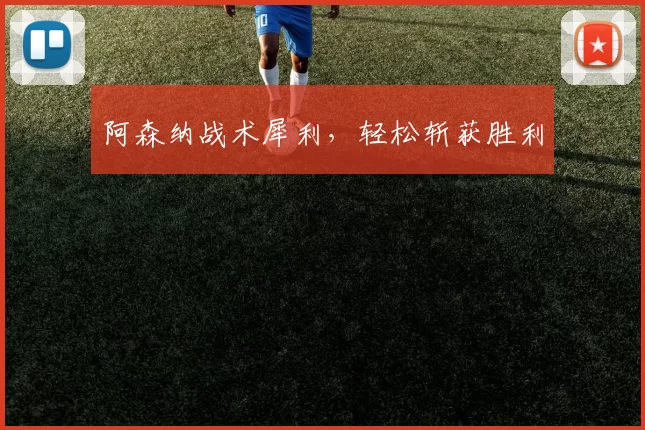 阿森纳战术犀利，轻松斩获胜利