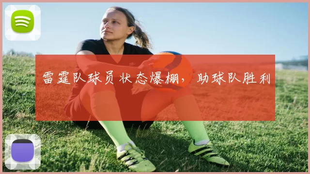 雷霆队球员状态爆棚，助球队胜利