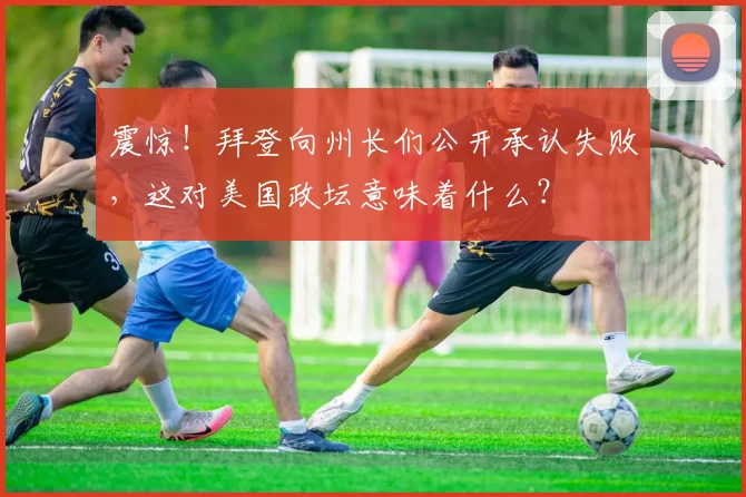 震惊！拜登向州长们公开承认失败，这对美国政坛意味着什么？