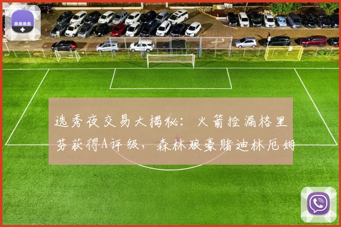 选秀夜交易大揭秘：火箭捡漏格里芬获得A评级，森林狼豪赌迪林厄姆评分B